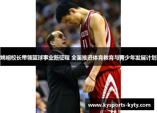 姚明校长带领篮球事业新征程 全面推进体育教育与青少年发展计划