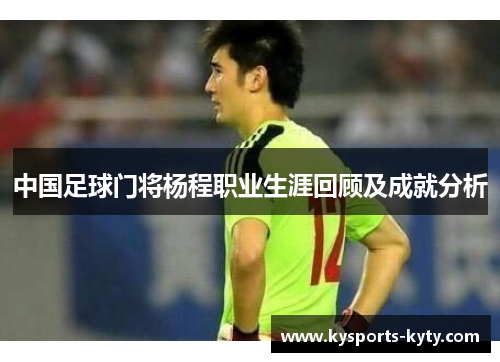 中国足球门将杨程职业生涯回顾及成就分析