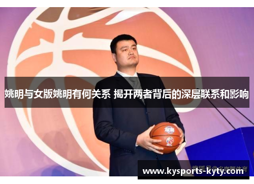 姚明与女版姚明有何关系 揭开两者背后的深层联系和影响