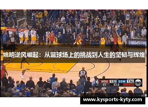 姚明逆风崛起：从篮球场上的挑战到人生的坚韧与辉煌