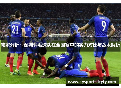 独家分析：深圳羽毛球队在全国赛中的实力对比与战术解析