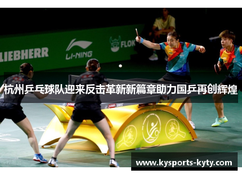 杭州乒乓球队迎来反击革新新篇章助力国乒再创辉煌