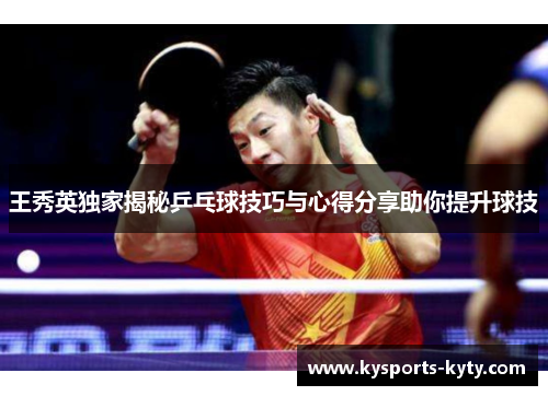 王秀英独家揭秘乒乓球技巧与心得分享助你提升球技