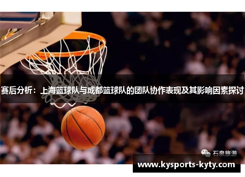 赛后分析：上海篮球队与成都篮球队的团队协作表现及其影响因素探讨