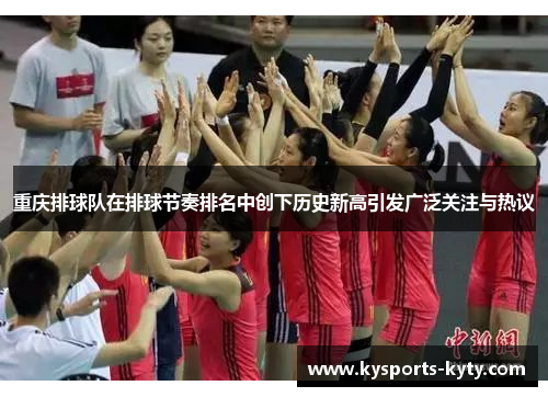 重庆排球队在排球节奏排名中创下历史新高引发广泛关注与热议