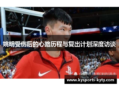 姚明受伤后的心路历程与复出计划深度访谈