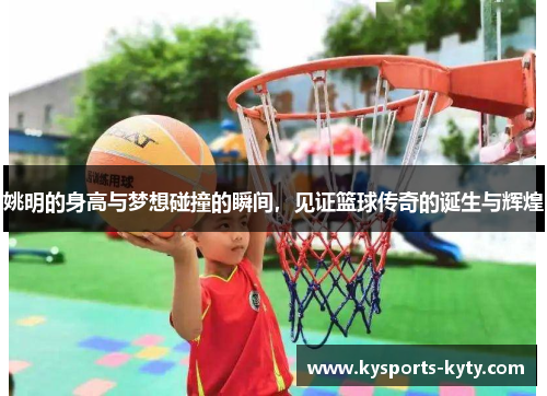 姚明的身高与梦想碰撞的瞬间，见证篮球传奇的诞生与辉煌
