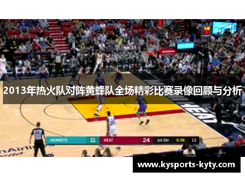 2013年热火队对阵黄蜂队全场精彩比赛录像回顾与分析