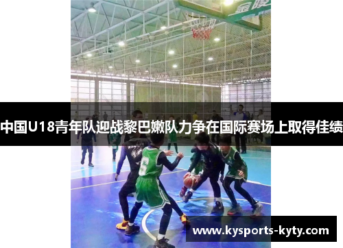 中国U18青年队迎战黎巴嫩队力争在国际赛场上取得佳绩