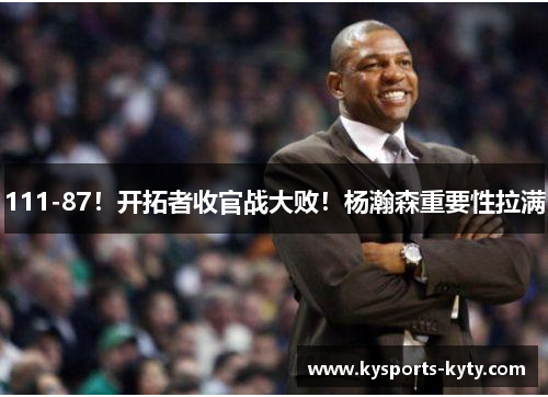 111-87！开拓者收官战大败！杨瀚森重要性拉满