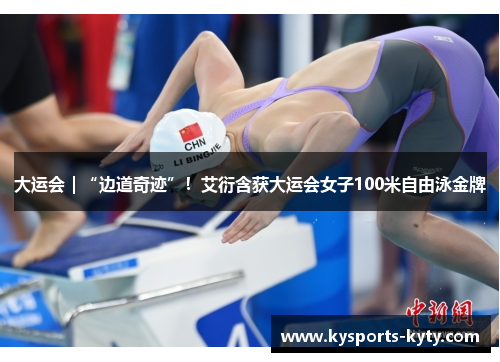 大运会｜“边道奇迹”！艾衍含获大运会女子100米自由泳金牌