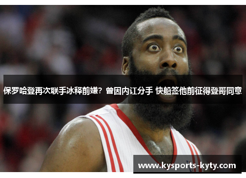 保罗哈登再次联手冰释前嫌？曾因内讧分手 快船签他前征得登哥同意