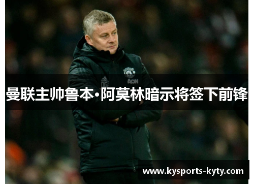 曼联主帅鲁本·阿莫林暗示将签下前锋