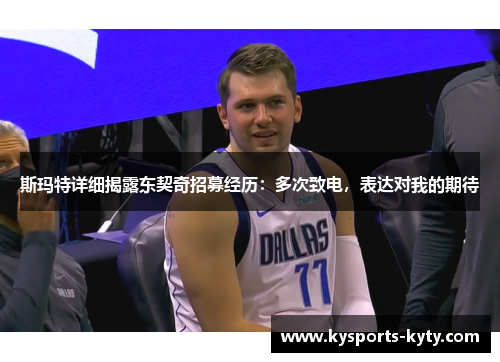 斯玛特详细揭露东契奇招募经历：多次致电，表达对我的期待