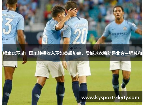 根本比不过！国米转播收入不如英超垫底，曼城球衣赞助是北方三强总和