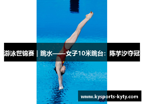 游泳世锦赛｜跳水——女子10米跳台：陈芋汐夺冠