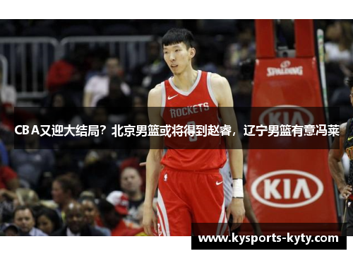 CBA又迎大结局？北京男篮或将得到赵睿，辽宁男篮有意冯莱